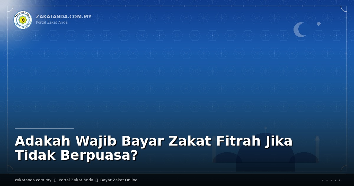 Adakah Wajib Bayar Zakat Fitrah Jika Tidak Berpuasa?